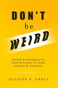 Don't Be Weird: Stories & Strategies to Lead Everyone to Jesus Anytime & Anywhere